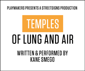 PlayMakers presents the StreetSigns production of Kane Smego's TEMPLES OF LUNG AND AIR