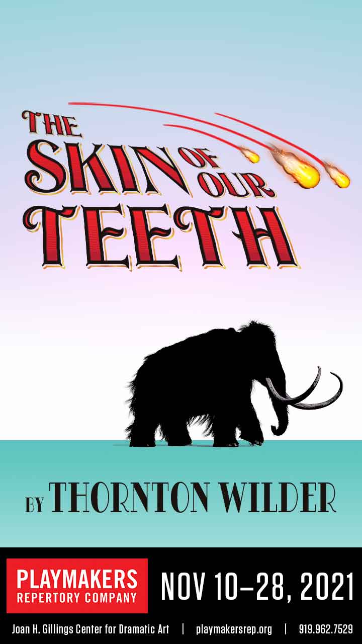 The Skin of Our Teeth by Thornton Wilder. PlayMakers Repertory Company. November 10-28, 2021. Joan H. Gillings Center for Dramatic Art | playmakersrep.org | 919.962.7529