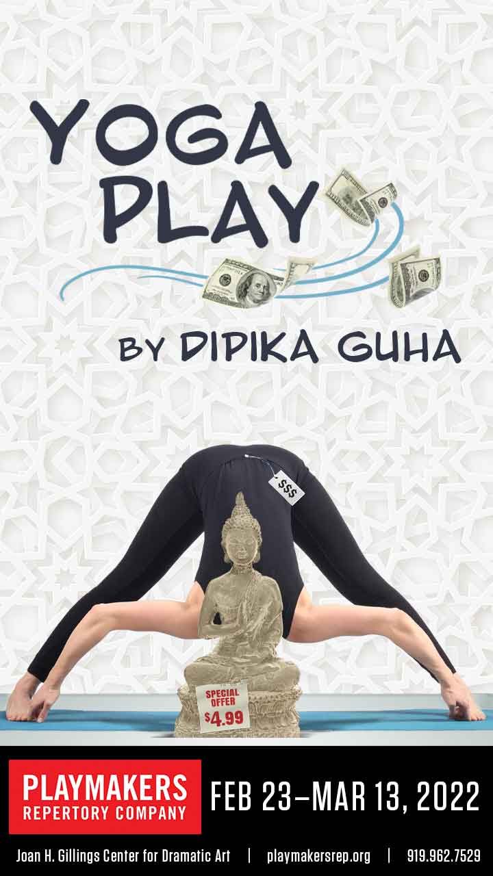 Yoga Play by Dipika Guha. PlayMakers Repertory Company. February 23-March 13, 2022. Joan H. Gillings Center for Dramatic Art | playmakersrep.org | 919.962.7529